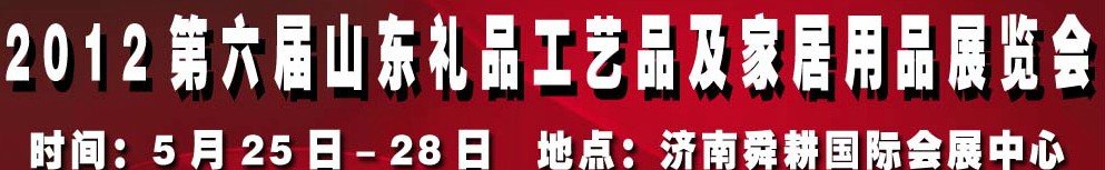 2012第六屆山東禮品、工藝品及家居用品(濟(jì)南)博覽會(huì)