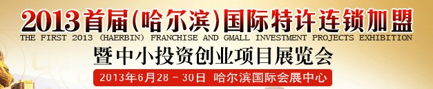 2013首屆(哈爾濱)特許連鎖加盟暨中小投資創(chuàng)業(yè)項目展覽會
